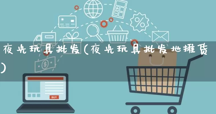 夜光玩具批发(夜光玩具批发地摊货)_https://www.rzcpcj.com_代运营_第1张