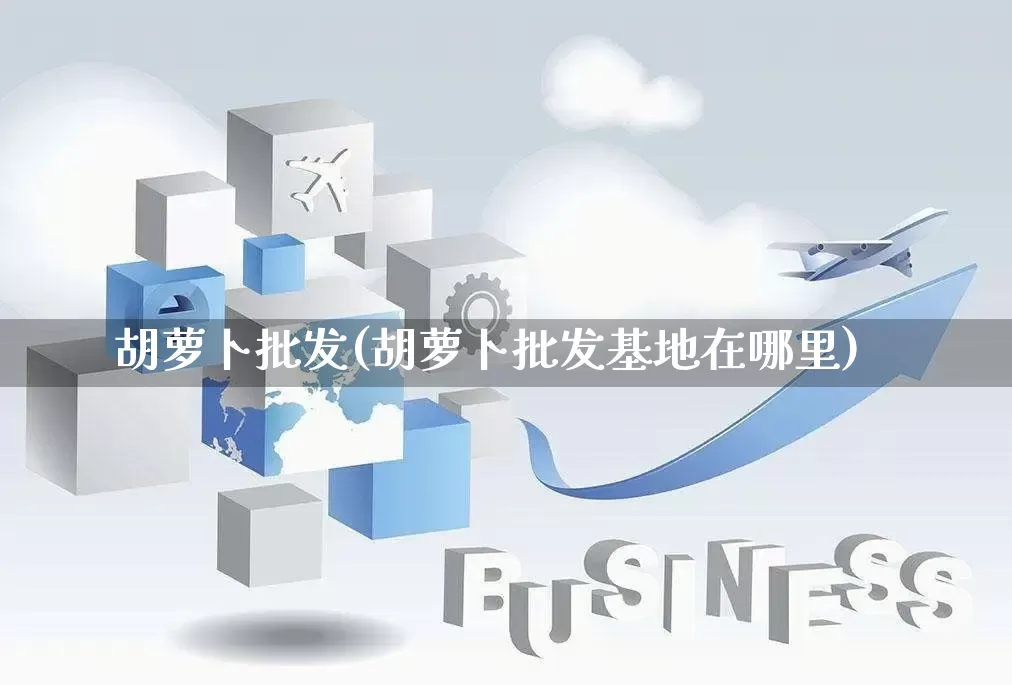 胡萝卜批发(胡萝卜批发基地在哪里)_https://www.rzcpcj.com_直通车_第1张