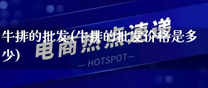 牛排的批发(牛排的批发价格是多少)_https://www.rzcpcj.com_淘宝运营_第1张