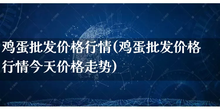 鸡蛋批发价格行情(鸡蛋批发价格行情今天价格走势)_https://www.rzcpcj.com_抖音快手_第1张
