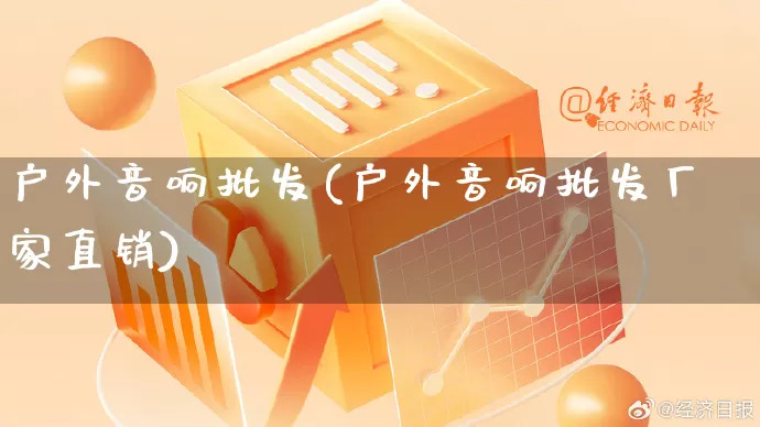 户外音响批发(户外音响批发厂家直销)_https://www.rzcpcj.com_开网店_第1张