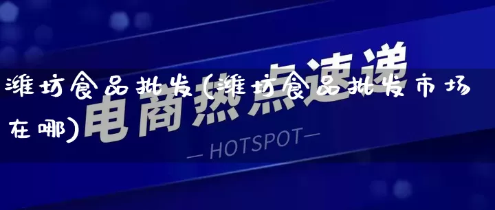 潍坊食品批发(潍坊食品批发市场在哪)_https://www.rzcpcj.com_抖音快手_第1张