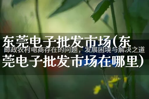 东莞电子批发市场(东莞电子批发市场在哪里)_https://www.rzcpcj.com_淘宝运营_第1张