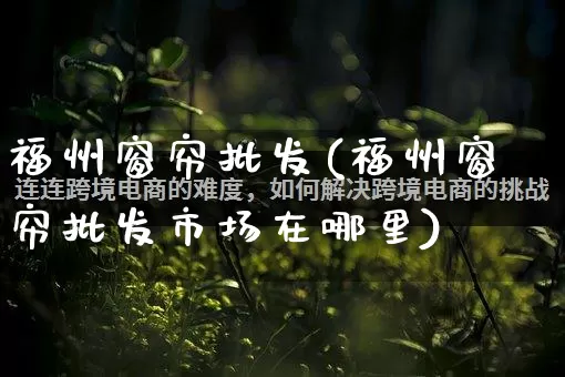 福州窗帘批发(福州窗帘批发市场在哪里)_https://www.rzcpcj.com_直通车_第1张