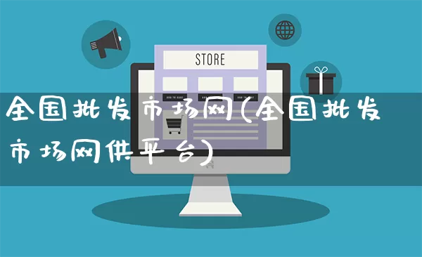 全国批发市场网(全国批发市场网供平台)_https://www.rzcpcj.com_淘宝运营_第1张