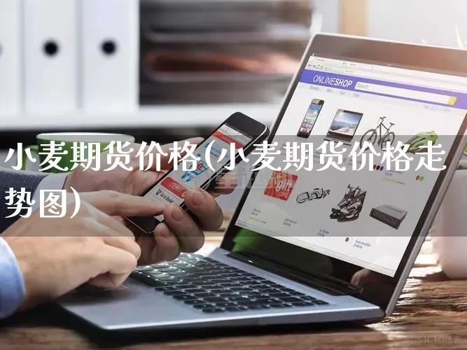 小麦期货价格(小麦期货价格走势图)_https://www.rzcpcj.com_天猫运营_第1张