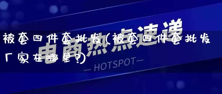 被套四件套批发(被套四件套批发厂家在哪里?)_https://www.rzcpcj.com_开网店_第1张