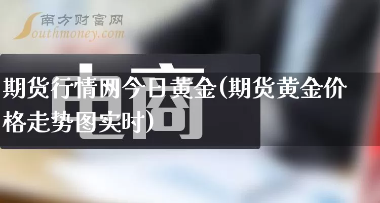 期货行情网今日黄金(期货黄金价格走势图实时)_https://www.rzcpcj.com_淘宝运营_第1张