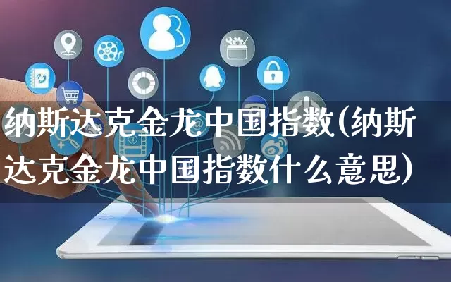 纳斯达克金龙中国指数(纳斯达克金龙中国指数什么意思)_https://www.rzcpcj.com_淘宝运营_第1张