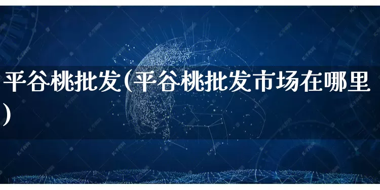 平谷桃批发(平谷桃批发市场在哪里)_https://www.rzcpcj.com_天猫运营_第1张