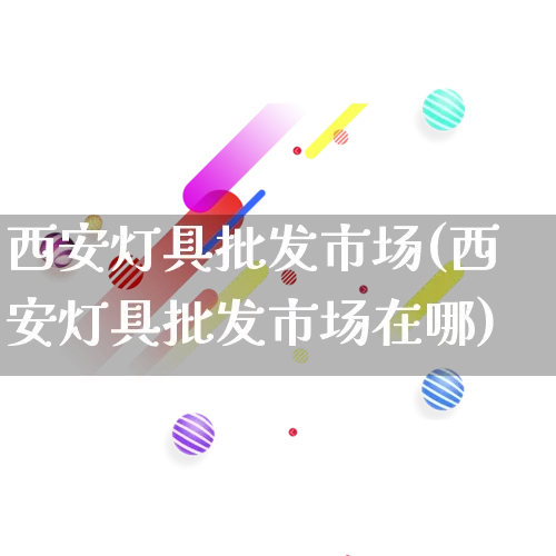 西安灯具批发市场(西安灯具批发市场在哪)_https://www.rzcpcj.com_开网店_第1张