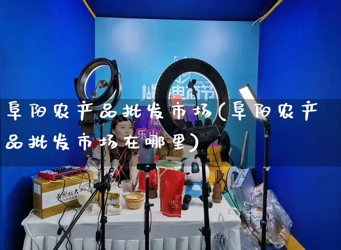 阜阳农产品批发市场(阜阳农产品批发市场在哪里)_https://www.rzcpcj.com_开网店_第1张