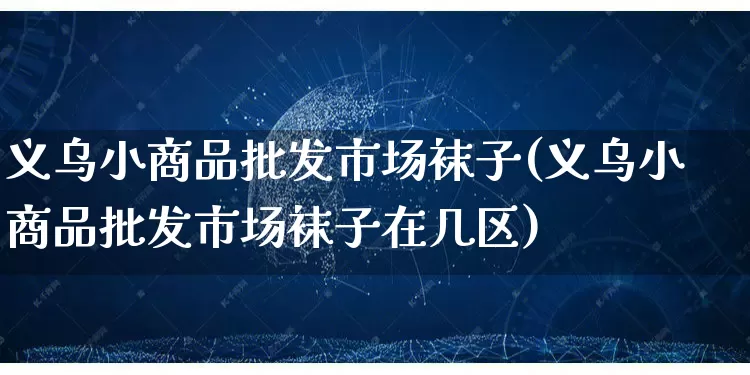 义乌小商品批发市场袜子(义乌小商品批发市场袜子在几区)_https://www.rzcpcj.com_淘宝运营_第1张