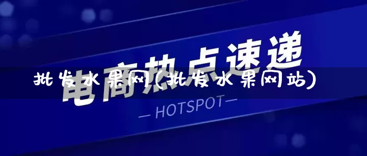 批发水果网(批发水果网站)_https://www.rzcpcj.com_抖音快手_第1张