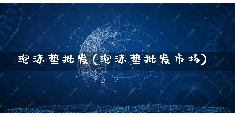 泡沫垫批发(泡沫垫批发市场)_https://www.rzcpcj.com_淘宝运营_第1张