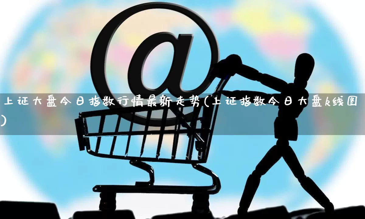 上证大盘今日指数行情最新走势(上证指数今日大盘k线图)_https://www.rzcpcj.com_天猫运营_第1张
