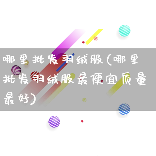 哪里批发羽绒服(哪里批发羽绒服最便宜质量最好)_https://www.rzcpcj.com_代运营_第1张