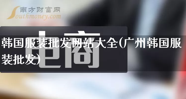 韩国服装批发网站大全(广州韩国服装批发)_淘宝运营_第1张_电商运营网 韩国服装批发网站大全(广州韩国服装批发)_https://www.rzcpcj.com_淘宝运营_第1张