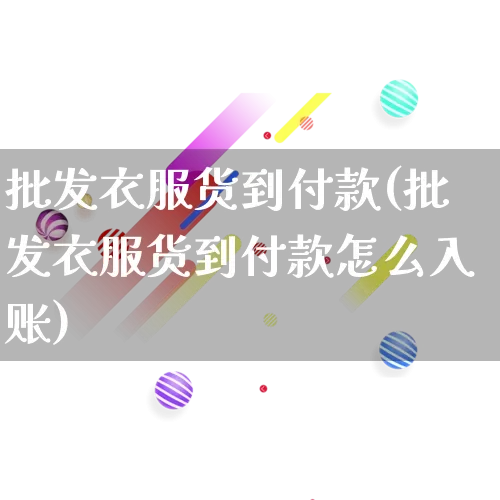 批发衣服货到付款(批发衣服货到付款怎么入账)_https://www.rzcpcj.com_天猫运营_第1张