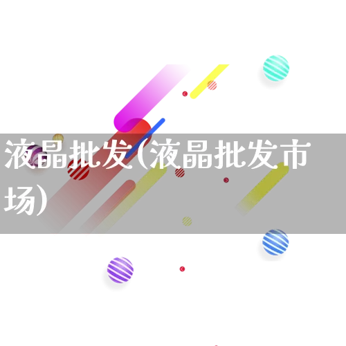 液晶批发(液晶批发市场)_https://www.rzcpcj.com_天猫运营_第1张