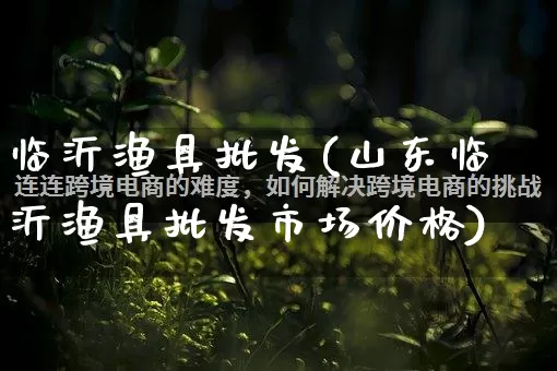 临沂渔具批发(山东临沂渔具批发市场价格)_https://www.rzcpcj.com_直通车_第1张