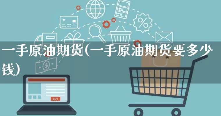 一手原油期货(一手原油期货要多少钱)_开网店_第1张_电商运营网 一手原油期货(一手原油期货要多少钱)_https://www.rzcpcj.com_开网店_第1张
