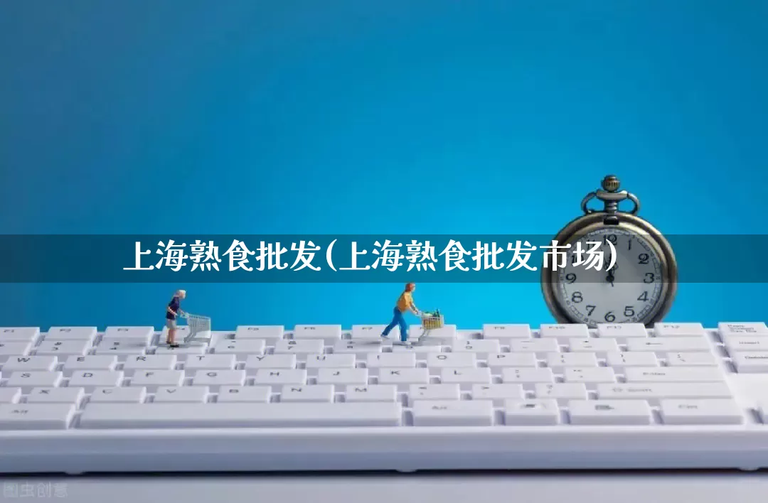 上海熟食批发(上海熟食批发市场)_https://www.rzcpcj.com_天猫运营_第1张