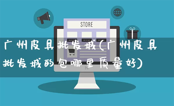 广州皮具批发城(广州皮具批发城的包哪里质量好)_https://www.rzcpcj.com_淘宝运营_第1张