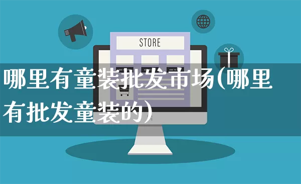 哪里有童装批发市场(哪里有批发童装的)_https://www.rzcpcj.com_天猫运营_第1张