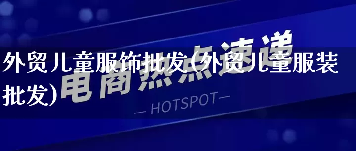外贸儿童服饰批发(外贸儿童服装批发)_https://www.rzcpcj.com_直通车_第1张