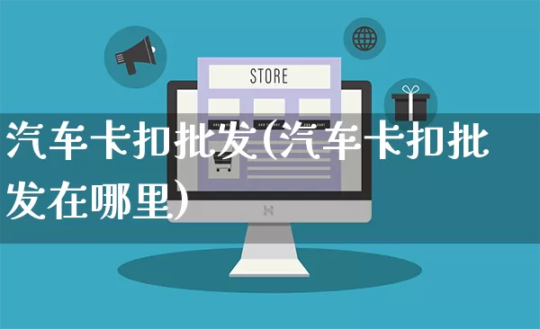 汽车卡扣批发(汽车卡扣批发在哪里)_https://www.rzcpcj.com_代运营_第1张
