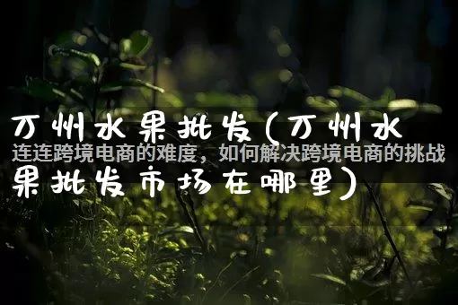 万州水果批发(万州水果批发市场在哪里)_https://www.rzcpcj.com_代运营_第1张
