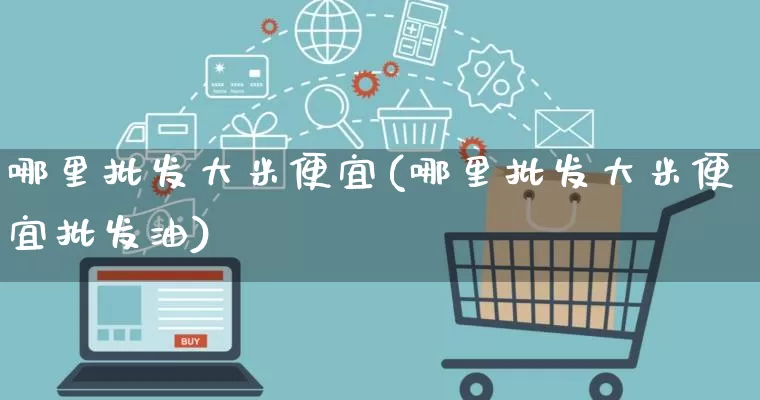 哪里批发大米便宜(哪里批发大米便宜批发油)_https://www.rzcpcj.com_直通车_第1张