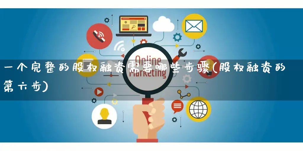 一个完整的股权融资需要哪些步骤(股权融资的第六步)_https://www.rzcpcj.com_天猫运营_第1张