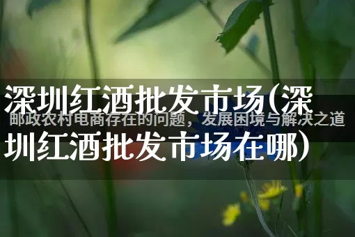 深圳红酒批发市场(深圳红酒批发市场在哪)_https://www.rzcpcj.com_淘宝运营_第1张