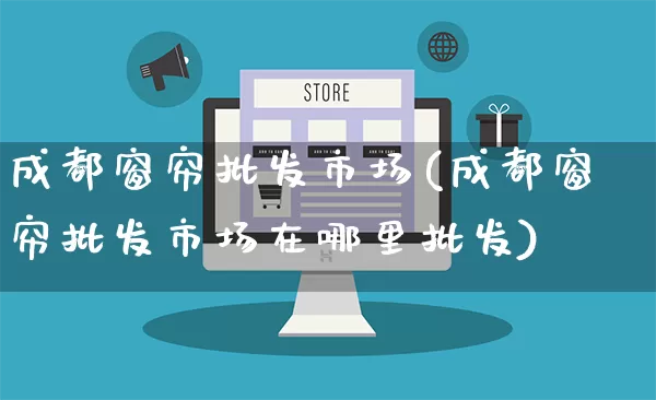 成都窗帘批发市场(成都窗帘批发市场在哪里批发)_https://www.rzcpcj.com_开网店_第1张