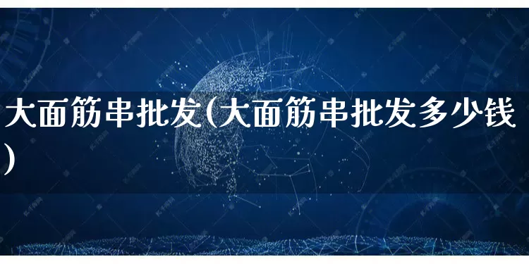 大面筋串批发(大面筋串批发多少钱)_https://www.rzcpcj.com_代运营_第1张
