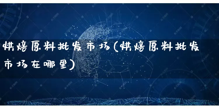 烘焙原料批发市场(烘焙原料批发市场在哪里)_https://www.rzcpcj.com_淘宝运营_第1张