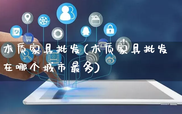 木质家具批发(木质家具批发在哪个城市最多)_https://www.rzcpcj.com_开网店_第1张