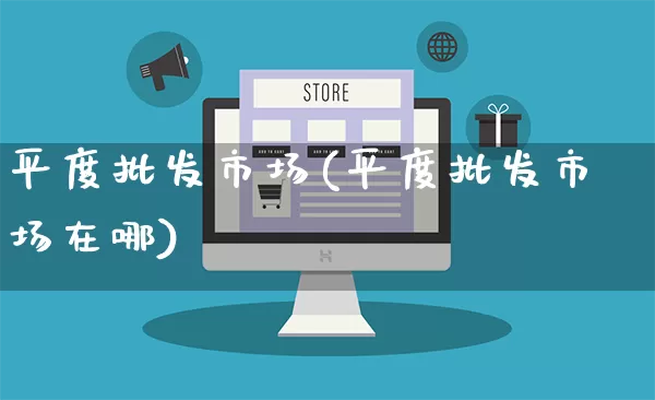 平度批发市场(平度批发市场在哪)_https://www.rzcpcj.com_抖音快手_第1张