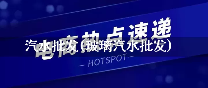 汽水批发(玻璃汽水批发)_https://www.rzcpcj.com_开网店_第1张