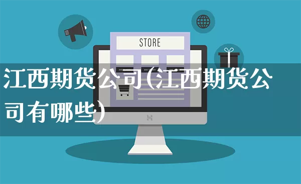 江西期货公司(江西期货公司有哪些)_https://www.rzcpcj.com_天猫运营_第1张