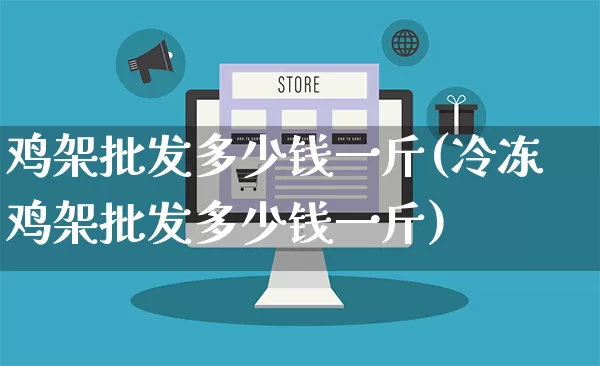 鸡架批发多少钱一斤(冷冻鸡架批发多少钱一斤)_https://www.rzcpcj.com_直通车_第1张