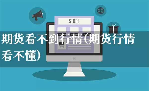 期货看不到行情(期货行情看不懂)_https://www.rzcpcj.com_开网店_第1张