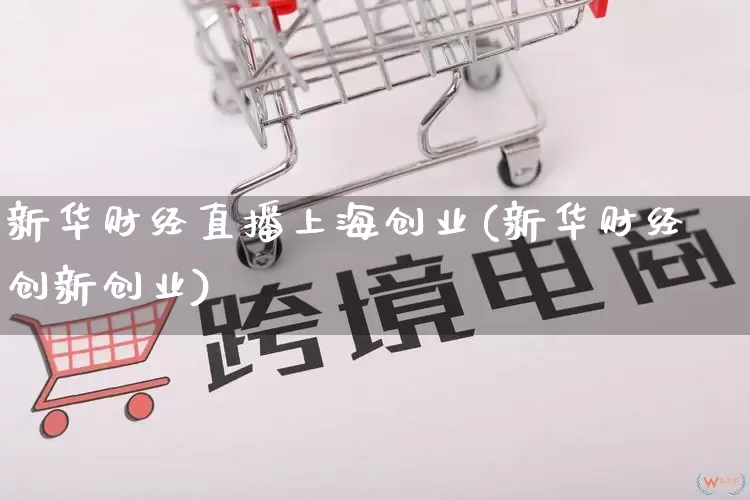 新华财经直播上海创业(新华财经创新创业)_https://www.rzcpcj.com_直通车_第1张