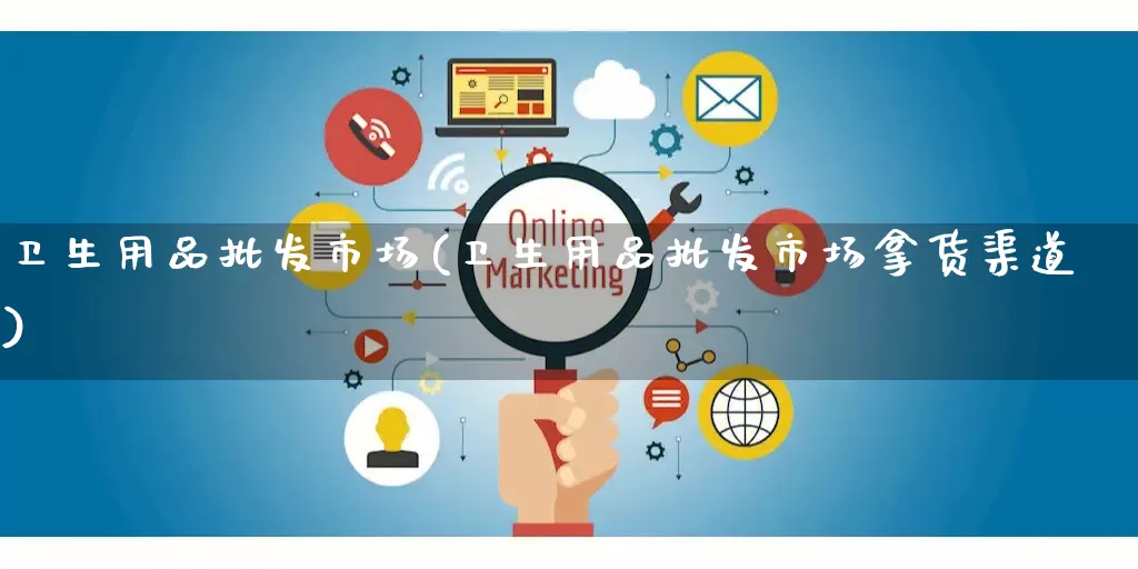 卫生用品批发市场(卫生用品批发市场拿货渠道)_https://www.rzcpcj.com_开网店_第1张