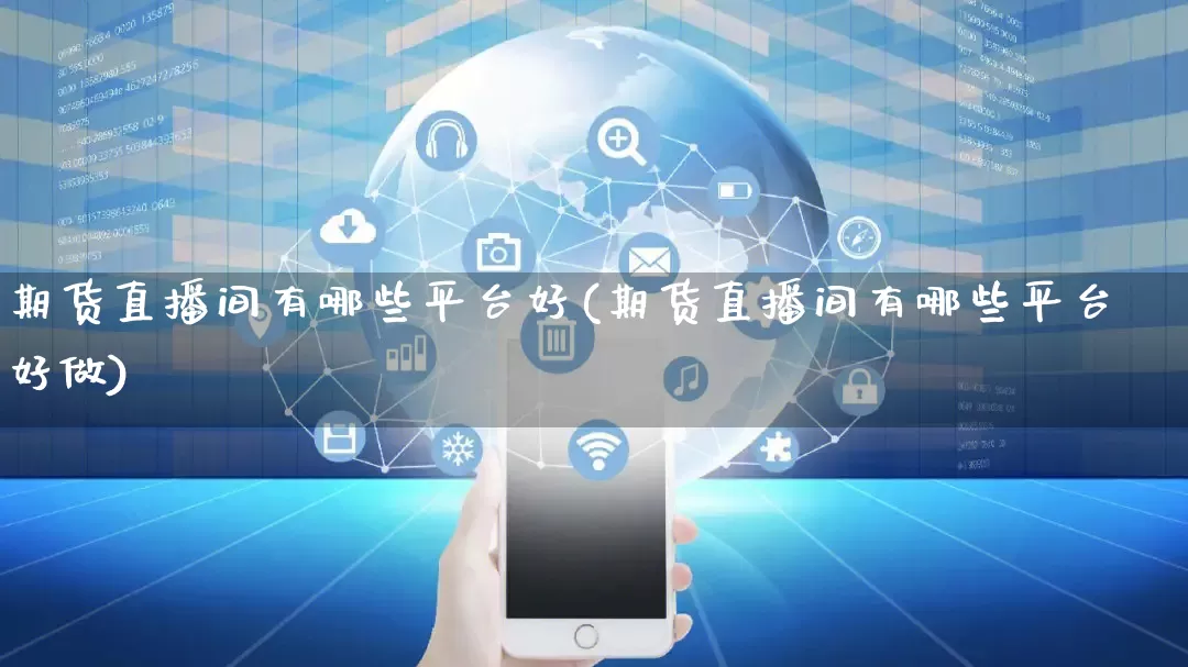 期货直播间有哪些平台好(期货直播间有哪些平台好做)_https://www.rzcpcj.com_开网店_第1张