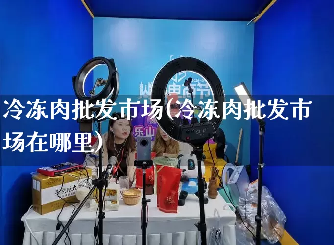 冷冻肉批发市场(冷冻肉批发市场在哪里)_https://www.rzcpcj.com_淘宝运营_第1张