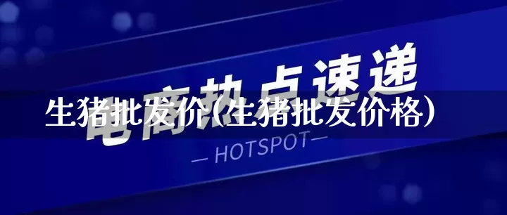 生猪批发价(生猪批发价格)_https://www.rzcpcj.com_直通车_第1张