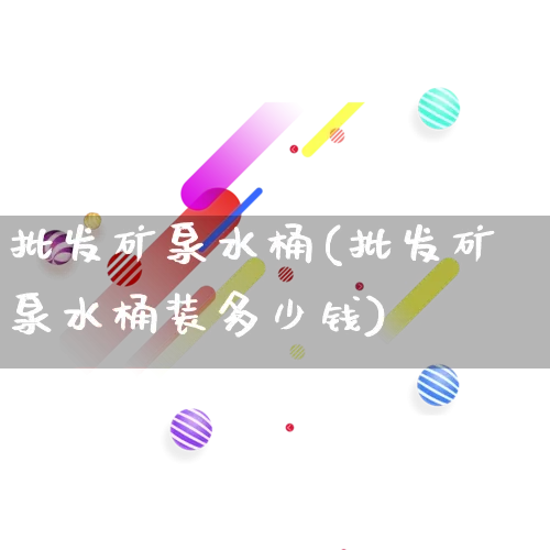 批发矿泉水桶(批发矿泉水桶装多少钱)_https://www.rzcpcj.com_抖音快手_第1张